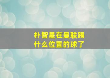 朴智星在曼联踢什么位置的球了