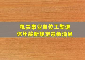 机关事业单位工勤退休年龄新规定最新消息