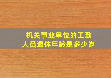 机关事业单位的工勤人员退休年龄是多少岁