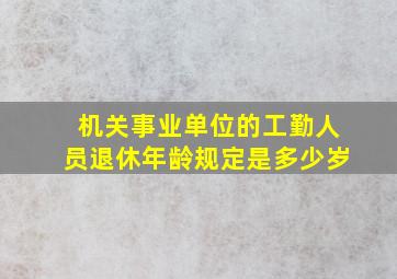 机关事业单位的工勤人员退休年龄规定是多少岁