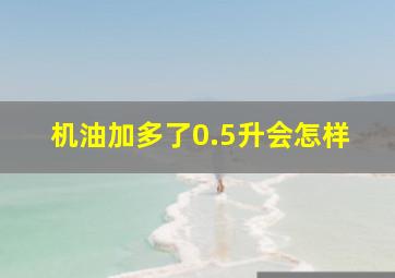 机油加多了0.5升会怎样