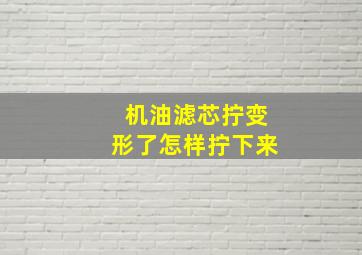 机油滤芯拧变形了怎样拧下来