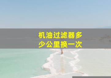 机油过滤器多少公里换一次