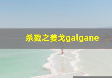 杀戮之姜戈galgane