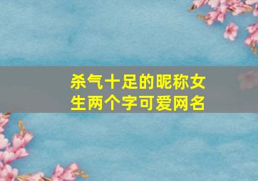 杀气十足的昵称女生两个字可爱网名