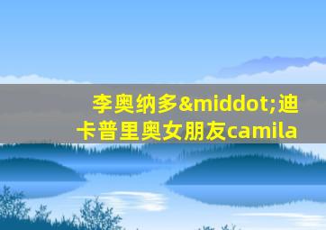 李奥纳多·迪卡普里奥女朋友camila