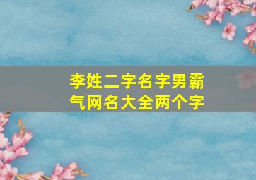 李姓二字名字男霸气网名大全两个字