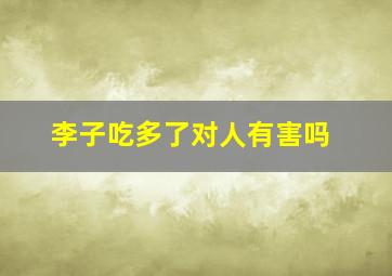 李子吃多了对人有害吗