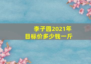 李子园2021年目标价多少钱一斤