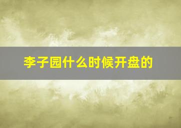 李子园什么时候开盘的