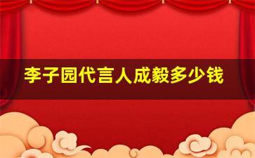 李子园代言人成毅多少钱