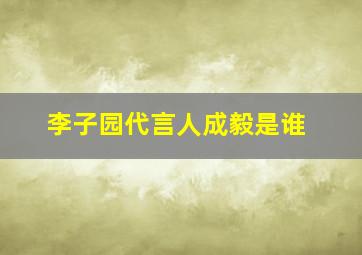 李子园代言人成毅是谁