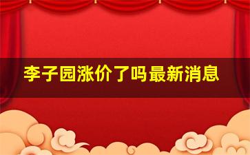 李子园涨价了吗最新消息