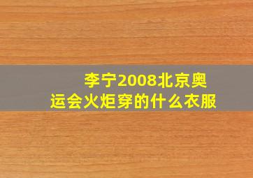 李宁2008北京奥运会火炬穿的什么衣服