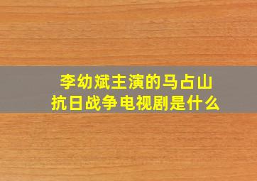 李幼斌主演的马占山抗日战争电视剧是什么