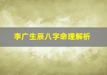 李广生辰八字命理解析