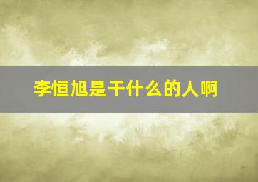 李恒旭是干什么的人啊