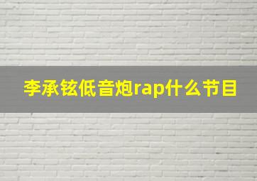 李承铉低音炮rap什么节目