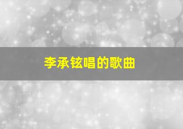 李承铉唱的歌曲