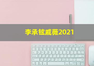 李承铉戚薇2021