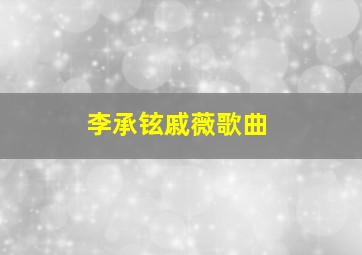 李承铉戚薇歌曲