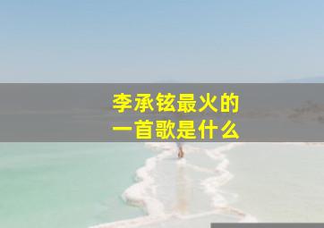 李承铉最火的一首歌是什么