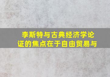 李斯特与古典经济学论证的焦点在于自由贸易与