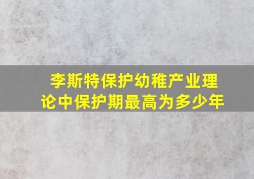 李斯特保护幼稚产业理论中保护期最高为多少年