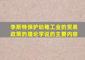 李斯特保护幼稚工业的贸易政策的理论学说的主要内容