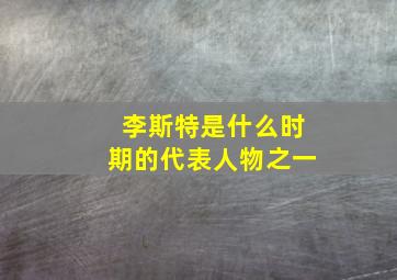 李斯特是什么时期的代表人物之一