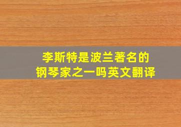 李斯特是波兰著名的钢琴家之一吗英文翻译