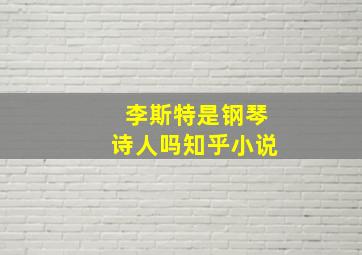 李斯特是钢琴诗人吗知乎小说