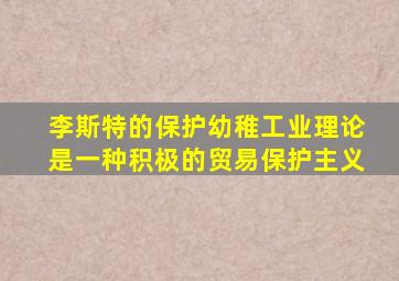 李斯特的保护幼稚工业理论是一种积极的贸易保护主义