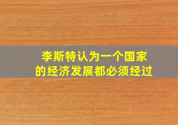 李斯特认为一个国家的经济发展都必须经过