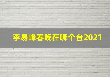 李易峰春晚在哪个台2021