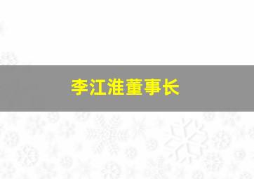 李江淮董事长