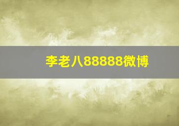 李老八88888微博