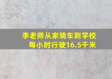 李老师从家骑车到学校每小时行驶16.5千米