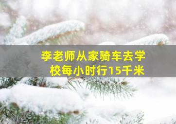 李老师从家骑车去学校每小时行15千米