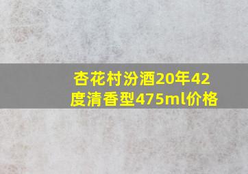 杏花村汾酒20年42度清香型475ml价格