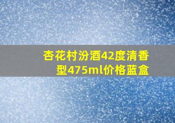 杏花村汾酒42度清香型475ml价格蓝盒