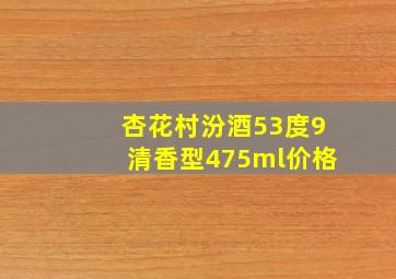 杏花村汾酒53度9清香型475ml价格