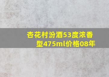 杏花村汾酒53度浓香型475ml价格08年