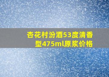 杏花村汾酒53度清香型475ml原浆价格