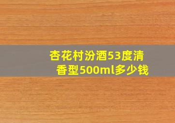 杏花村汾酒53度清香型500ml多少钱