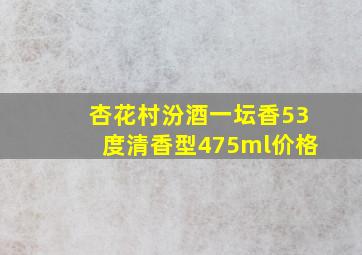 杏花村汾酒一坛香53度清香型475ml价格