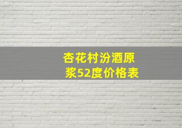 杏花村汾酒原浆52度价格表