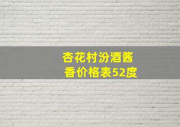 杏花村汾酒酱香价格表52度