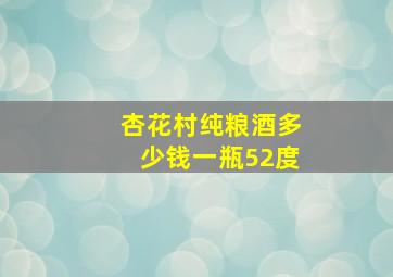 杏花村纯粮酒多少钱一瓶52度