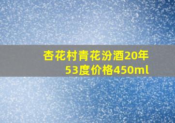 杏花村青花汾酒20年53度价格450ml